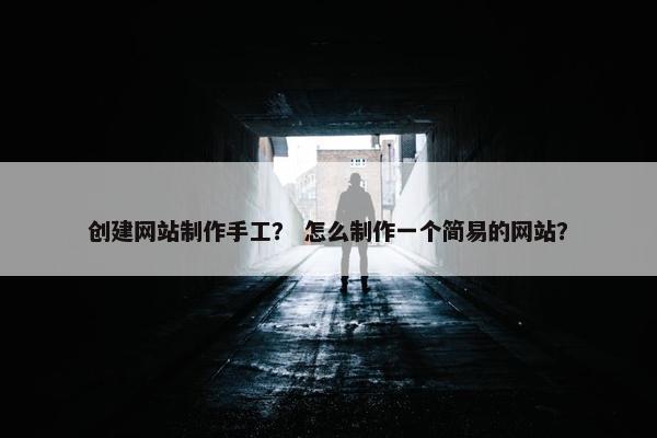 创建网站制作手工？ 怎么制作一个简易的网站？