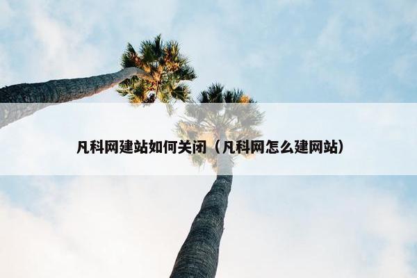 凡科网建站如何关闭（凡科网怎么建网站）