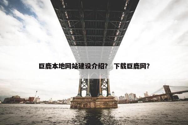 巨鹿本地网站建设介绍？ 下载巨鹿网？