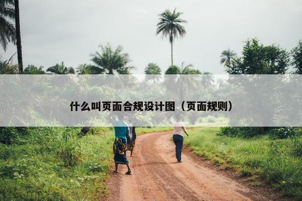 什么叫页面合规设计图（页面规则）