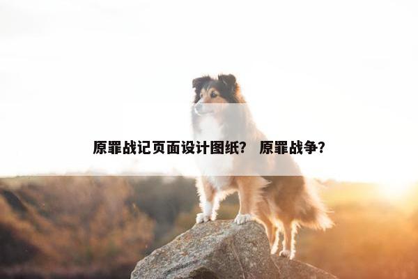 原罪战记页面设计图纸？ 原罪战争？