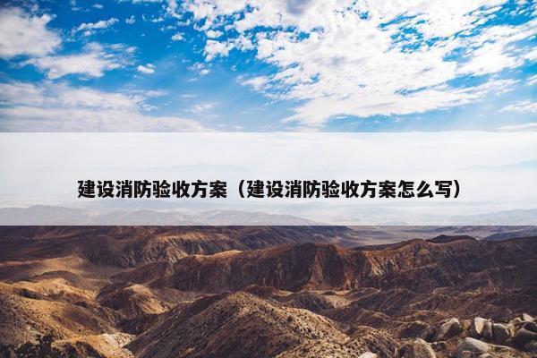 建设消防验收方案（建设消防验收方案怎么写）