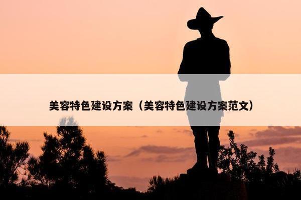 美容特色建设方案（美容特色建设方案范文）