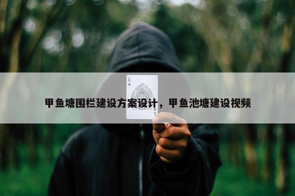 甲鱼塘围栏建设方案设计，甲鱼池塘建设视频