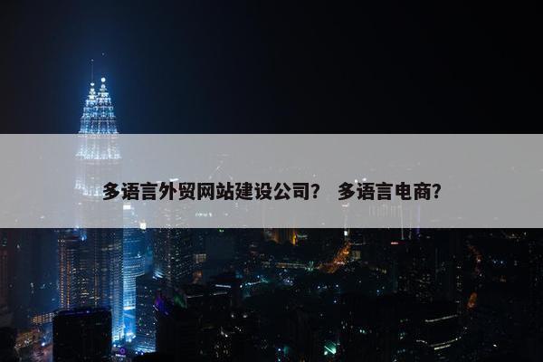 多语言外贸网站建设公司？ 多语言电商？