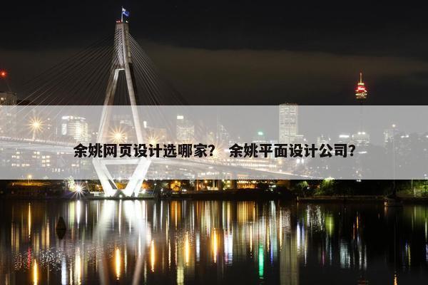 余姚网页设计选哪家？ 余姚平面设计公司？