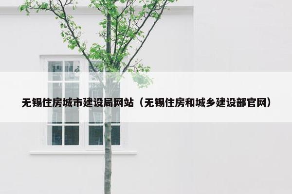 无锡住房城市建设局网站（无锡住房和城乡建设部官网）