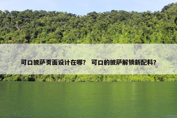 可口披萨页面设计在哪？ 可口的披萨解锁新配料？