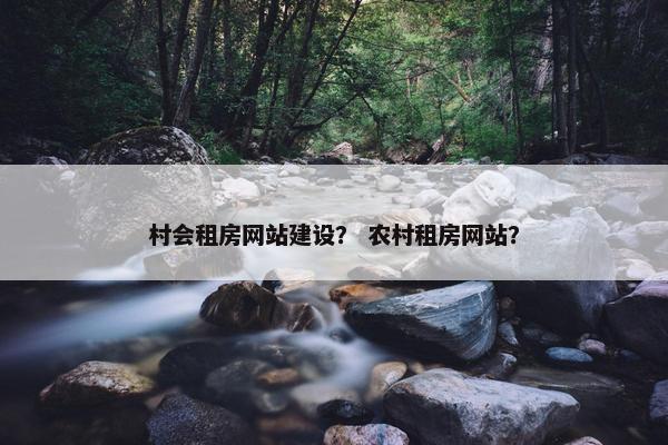 村会租房网站建设？ 农村租房网站？