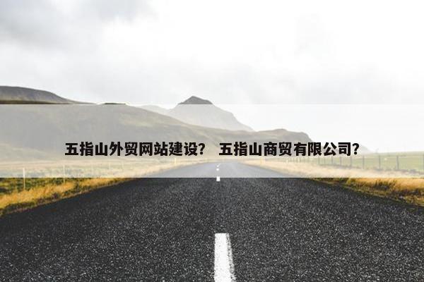 五指山外贸网站建设？ 五指山商贸有限公司？