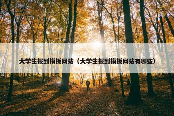 大学生报到模板网站（大学生报到模板网站有哪些）