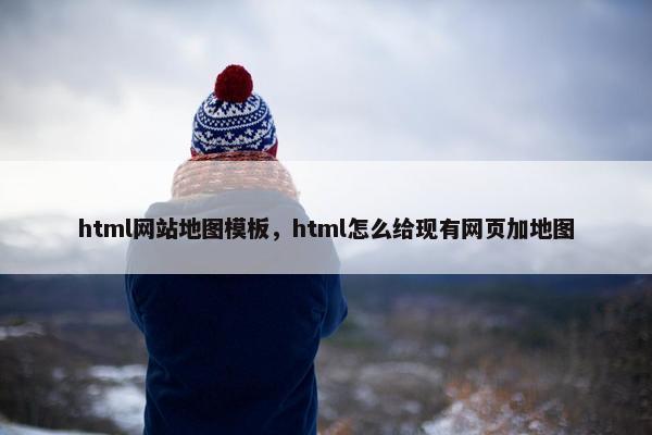 html网站地图模板，html怎么给现有网页加地图