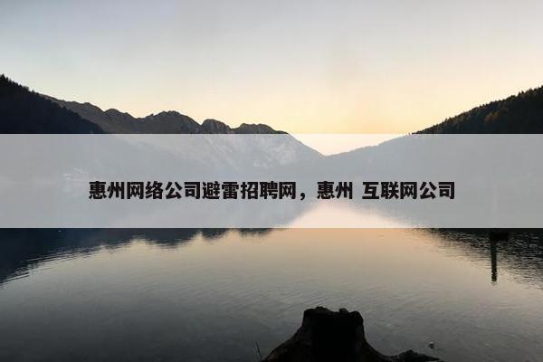 惠州网络公司避雷招聘网，惠州 互联网公司