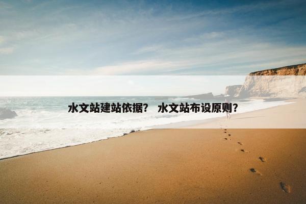 水文站建站依据？ 水文站布设原则？