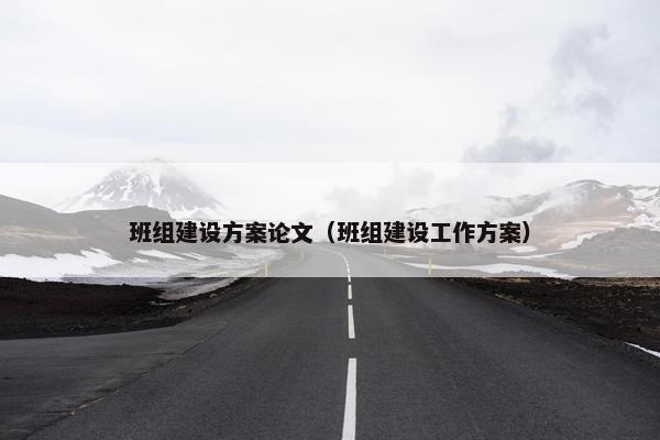 班组建设方案论文（班组建设工作方案）