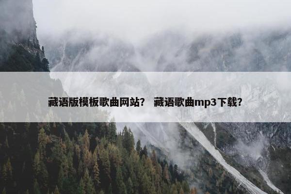 藏语版模板歌曲网站？ 藏语歌曲mp3下载？