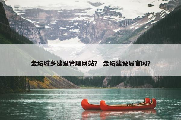 金坛城乡建设管理网站？ 金坛建设局官网？
