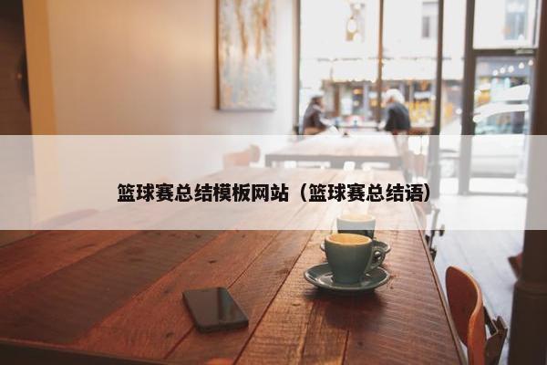 篮球赛总结模板网站（篮球赛总结语）
