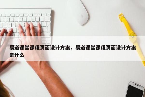 易道课堂课程页面设计方案，易道课堂课程页面设计方案是什么