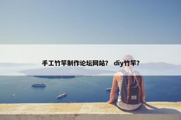 手工竹竿制作论坛网站？ diy竹竿？