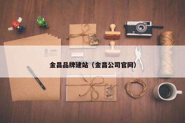 金昌品牌建站（金昌公司官网）