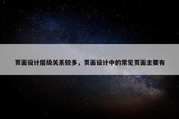 页面设计层级关系较多，页面设计中的常见页面主要有