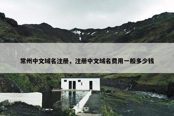 常州中文域名注册，注册中文域名费用一般多少钱