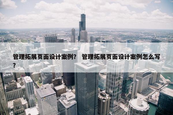 管理拓展页面设计案例？ 管理拓展页面设计案例怎么写？