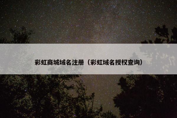 彩虹商城域名注册（彩虹域名授权查询）