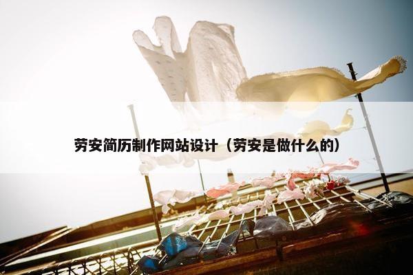 劳安简历制作网站设计（劳安是做什么的）