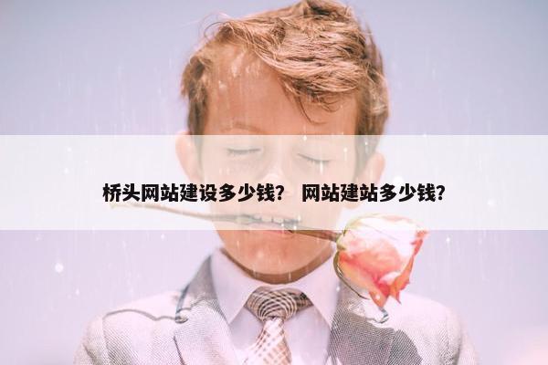 桥头网站建设多少钱？ 网站建站多少钱？