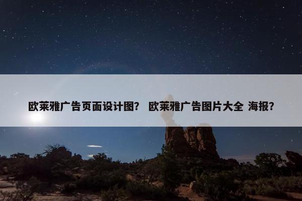 欧莱雅广告页面设计图？ 欧莱雅广告图片大全 海报？