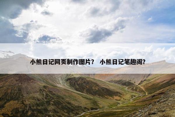 小熊日记网页制作图片？ 小熊日记笔趣阁？