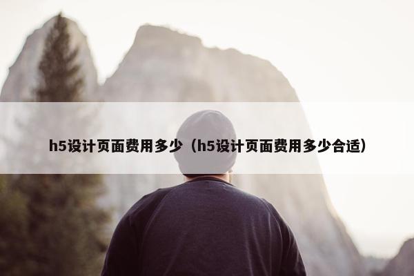 h5设计页面费用多少（h5设计页面费用多少合适）