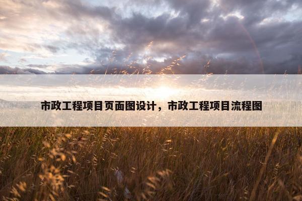市政工程项目页面图设计，市政工程项目流程图