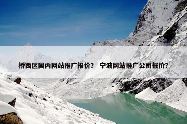 桥西区国内网站推广报价？ 宁波网站推广公司报价？