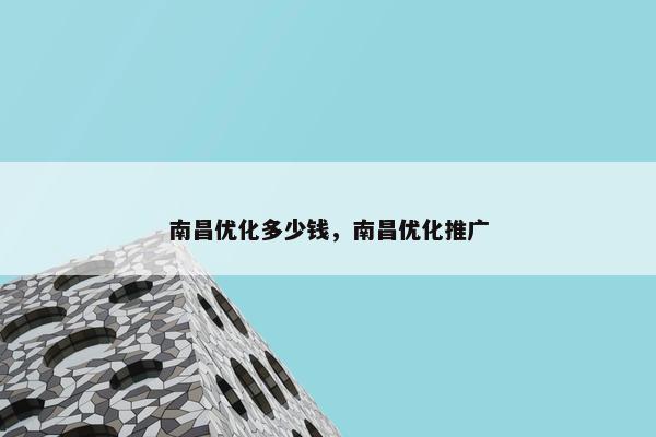 南昌优化多少钱，南昌优化推广
