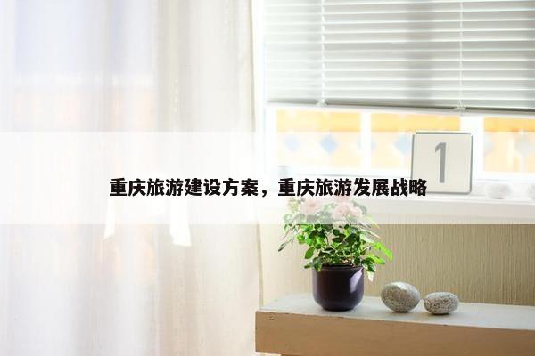 重庆旅游建设方案，重庆旅游发展战略