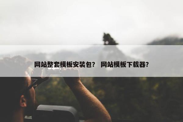 网站整套模板安装包？ 网站模板下载器？