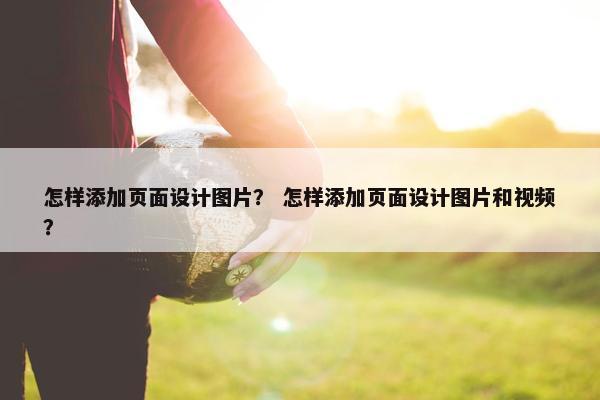 怎样添加页面设计图片？ 怎样添加页面设计图片和视频？