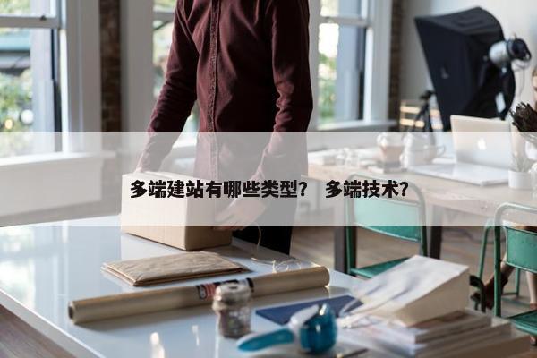 多端建站有哪些类型？ 多端技术？