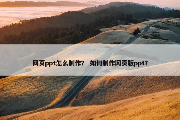网页ppt怎么制作？ 如何制作网页版ppt？