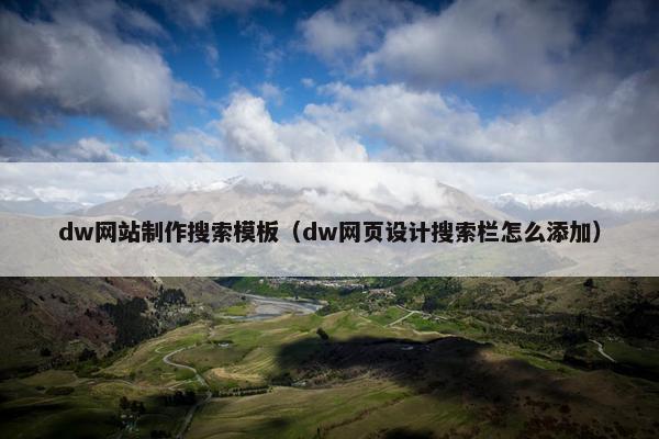 dw网站制作搜索模板（dw网页设计搜索栏怎么添加）