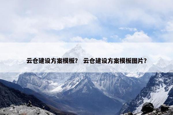 云仓建设方案模板？ 云仓建设方案模板图片？