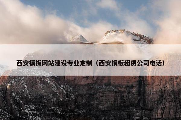 西安模板网站建设专业定制（西安模板租赁公司电话）