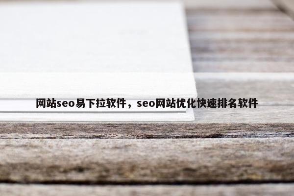 网站seo易下拉软件，seo网站优化快速排名软件