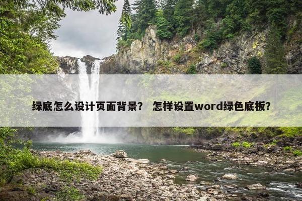绿底怎么设计页面背景？ 怎样设置word绿色底板？