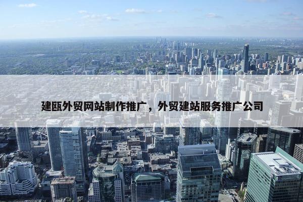 建瓯外贸网站制作推广，外贸建站服务推广公司
