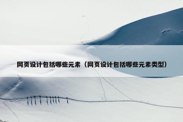 网页设计包括哪些元素（网页设计包括哪些元素类型）