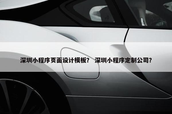 深圳小程序页面设计模板？ 深圳小程序定制公司？